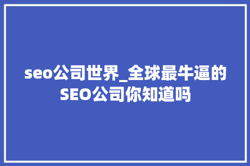 seo公司世界_全球最牛逼的SEO公司你知道吗