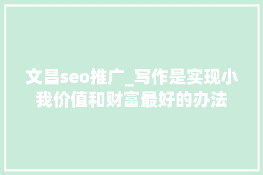 文昌seo推广_写作是实现小我价值和财富最好的办法 文昌seo推广_写作是实现小我价值和财富最好的办法 百度SEO