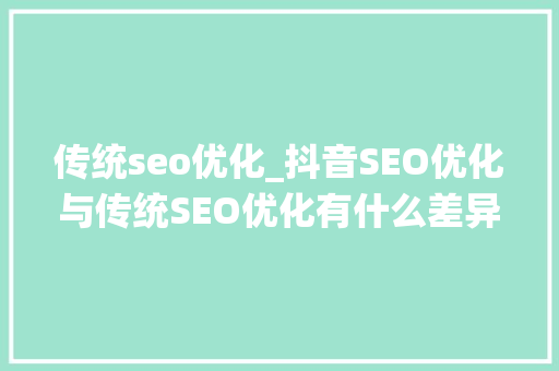 传统seo优化_抖音SEO优化与传统SEO优化有什么差异这里是阿涛第3次开讲 传统seo优化_抖音SEO优化与传统SEO优化有什么差异这里是阿涛第3次开讲 神马SEO