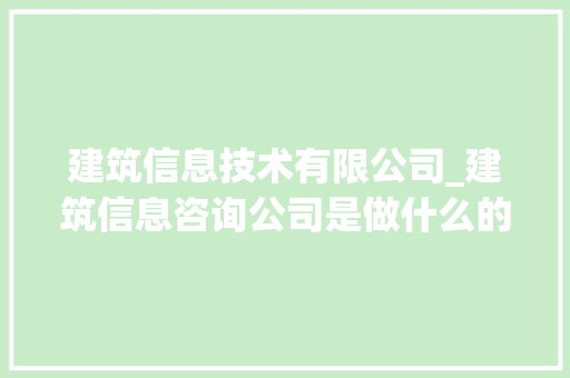 建筑信息技术有限公司_建筑信息咨询公司是做什么的。 建筑信息技术有限公司_建筑信息咨询公司是做什么的。 网站建设公司