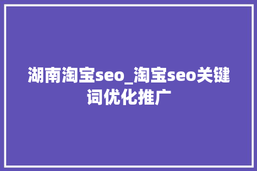 湖南淘宝seo_淘宝seo关键词优化推广 湖南淘宝seo_淘宝seo关键词优化推广 搜狗SEO