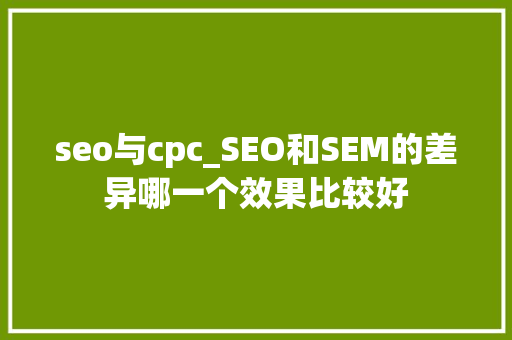 seo与cpc_SEO和SEM的差异哪一个效果比较好 seo与cpc_SEO和SEM的差异哪一个效果比较好 必应SEO