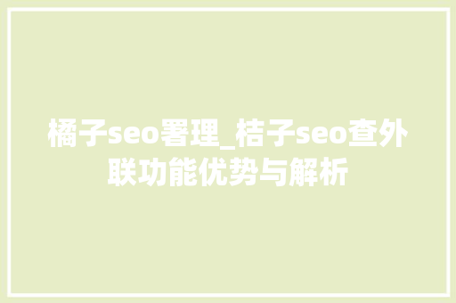 橘子seo署理_桔子seo查外联功能优势与解析 橘子seo署理_桔子seo查外联功能优势与解析 网站建设公司