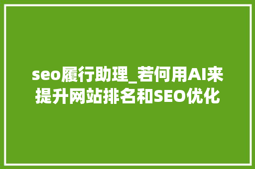 seo履行助理_若何用AI来提升网站排名和SEO优化 seo履行助理_若何用AI来提升网站排名和SEO优化 神马SEO