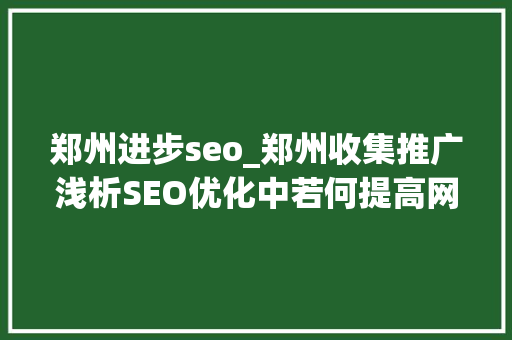 郑州进步seo_郑州收集推广浅析SEO优化中若何提高网站的收录率 郑州进步seo_郑州收集推广浅析SEO优化中若何提高网站的收录率 神马SEO