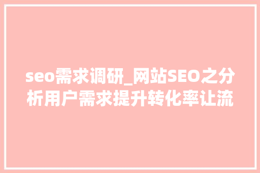 seo需求调研_网站SEO之分析用户需求提升转化率让流量飞起来 seo需求调研_网站SEO之分析用户需求提升转化率让流量飞起来 百度SEO