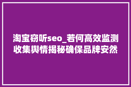 淘宝窃听seo_若何高效监测收集舆情揭秘确保品牌安然的关键手段 淘宝窃听seo_若何高效监测收集舆情揭秘确保品牌安然的关键手段 神马SEO