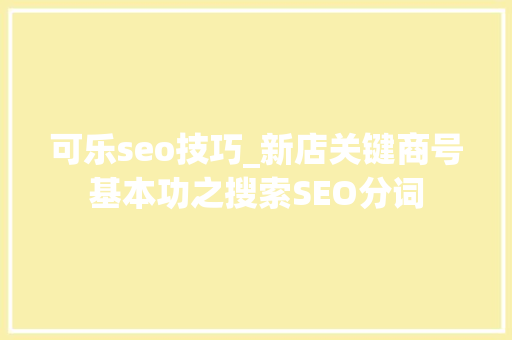 可乐seo技巧_新店关键商号基本功之搜索SEO分词 可乐seo技巧_新店关键商号基本功之搜索SEO分词 百度SEO