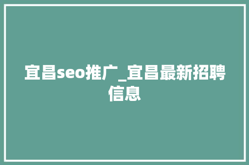 宜昌seo推广_宜昌最新招聘信息 宜昌seo推广_宜昌最新招聘信息 百度SEO