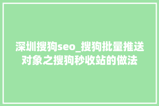 深圳搜狗seo_搜狗批量推送对象之搜狗秒收站的做法 深圳搜狗seo_搜狗批量推送对象之搜狗秒收站的做法 SEO关键词