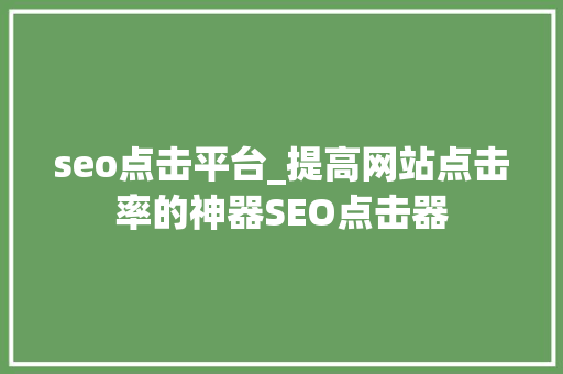 seo点击平台_提高网站点击率的神器SEO点击器 seo点击平台_提高网站点击率的神器SEO点击器 网站建设公司