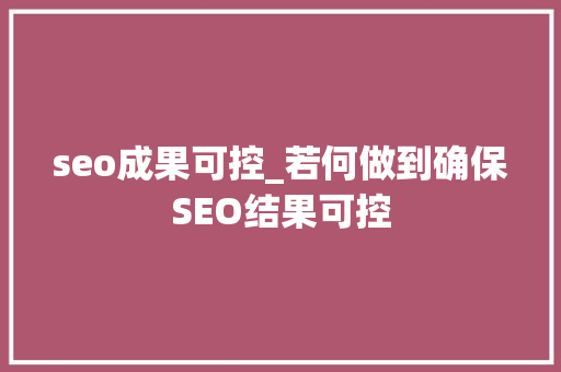 seo成果可控_若何做到确保SEO结果可控 seo成果可控_若何做到确保SEO结果可控 百度SEO
