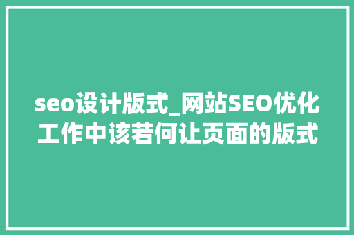 seo设计版式_网站SEO优化工作中该若何让页面的版式设计加倍吸惹人