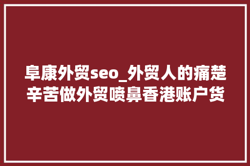 阜康外贸seo_外贸人的痛楚辛苦做外贸喷鼻香港账户货款回不来国内口袋 阜康外贸seo_外贸人的痛楚辛苦做外贸喷鼻香港账户货款回不来国内口袋 必应SEO