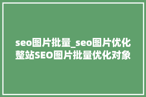 seo图片批量_seo图片优化整站SEO图片批量优化对象免费 seo图片批量_seo图片优化整站SEO图片批量优化对象免费 SEO关键词