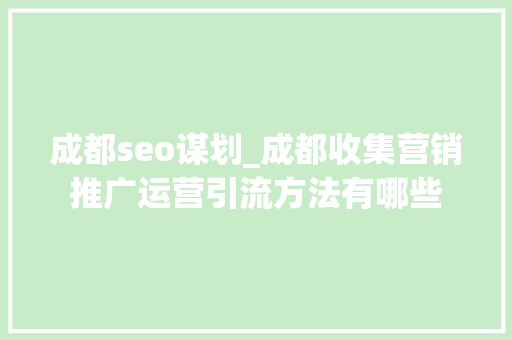 成都seo谋划_成都收集营销推广运营引流方法有哪些 成都seo谋划_成都收集营销推广运营引流方法有哪些 搜狗SEO