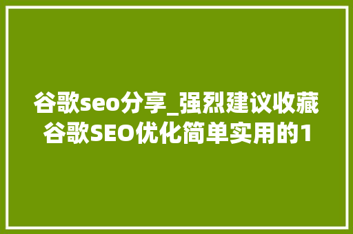 谷歌seo分享_强烈建议收藏谷歌SEO优化简单实用的10个小技巧 谷歌seo分享_强烈建议收藏谷歌SEO优化简单实用的10个小技巧 必应SEO