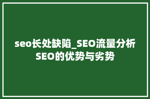 seo长处缺陷_SEO流量分析SEO的优势与劣势 seo长处缺陷_SEO流量分析SEO的优势与劣势 百度SEO