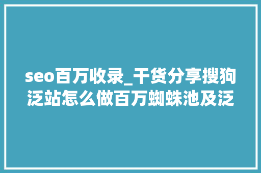 seo百万收录_干货分享搜狗泛站怎么做百万蜘蛛池及泛收录方法 seo百万收录_干货分享搜狗泛站怎么做百万蜘蛛池及泛收录方法 必应SEO