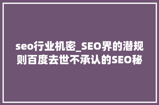 seo行业机密_SEO界的潜规则百度去世不承认的SEO秘密 seo行业机密_SEO界的潜规则百度去世不承认的SEO秘密 搜狗SEO