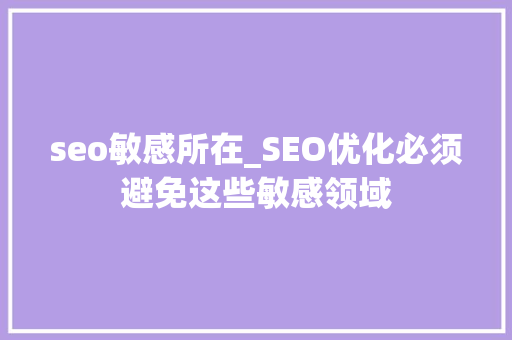 seo敏感所在_SEO优化必须避免这些敏感领域 搜狗SEO seo敏感所在_SEO优化必须避免这些敏感领域 seo敏感所在_SEO优化必须避免这些敏感领域 搜狗SEO