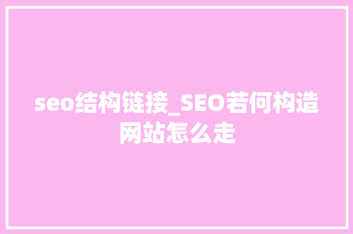 seo结构链接_SEO若何构造网站怎么走 seo结构链接_SEO若何构造网站怎么走 网站建设公司
