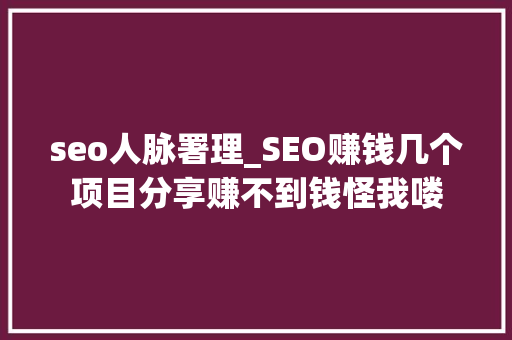 seo人脉署理_SEO赚钱几个项目分享赚不到钱怪我喽 seo人脉署理_SEO赚钱几个项目分享赚不到钱怪我喽 网站建设公司