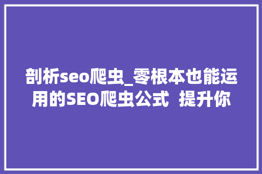 剖析seo爬虫_零根本也能运用的SEO爬虫公式  提升你的10倍工作效率 剖析seo爬虫_零根本也能运用的SEO爬虫公式  提升你的10倍工作效率 百度SEO