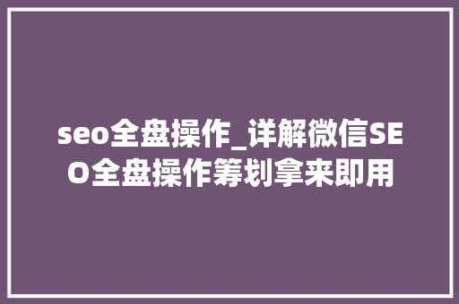 seo全盘操作_详解微信SEO全盘操作筹划拿来即用 seo全盘操作_详解微信SEO全盘操作筹划拿来即用 SEO关键词