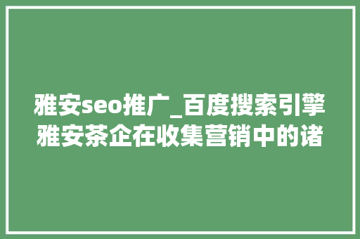 雅安seo推广_百度搜索引擎雅安茶企在收集营销中的诸多不足之处 雅安seo推广_百度搜索引擎雅安茶企在收集营销中的诸多不足之处 百度SEO