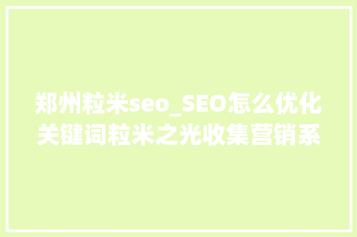郑州粒米seo_SEO怎么优化关键词粒米之光收集营销系统解析个中关键 郑州粒米seo_SEO怎么优化关键词粒米之光收集营销系统解析个中关键 神马SEO