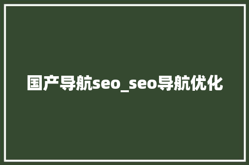 国产导航seo_seo导航优化 国产导航seo_seo导航优化 SEO关键词