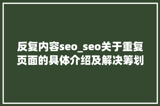 反复内容seo_seo关于重复页面的具体介绍及解决筹划 反复内容seo_seo关于重复页面的具体介绍及解决筹划 百度SEO