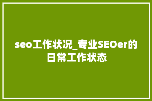 seo工作状况_专业SEOer的日常工作状态 seo工作状况_专业SEOer的日常工作状态 搜狗SEO