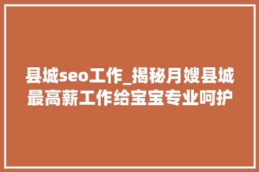 县城seo工作_揭秘月嫂县城最高薪工作给宝宝专业呵护的SEO标题 县城seo工作_揭秘月嫂县城最高薪工作给宝宝专业呵护的SEO标题 必应SEO