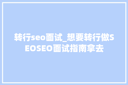 转行seo面试_想要转行做SEOSEO面试指南拿去 转行seo面试_想要转行做SEOSEO面试指南拿去 搜狗SEO