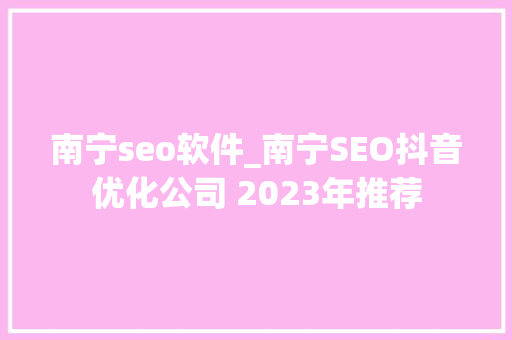 南宁seo软件_南宁SEO抖音优化公司 2023年推荐 南宁seo软件_南宁SEO抖音优化公司 2023年推荐 神马SEO
