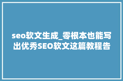 seo软文生成_零根本也能写出优秀SEO软文这篇教程告诉你谜底 seo软文生成_零根本也能写出优秀SEO软文这篇教程告诉你谜底 网站建设公司