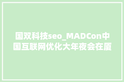国双科技seo_MADCon中国互联网优化大年夜会在厦举行 圈内精英齐聚论道 网站建设公司 国双科技seo_MADCon中国互联网优化大年夜会在厦举行 圈内精英齐聚论道 国双科技seo_MADCon中国互联网优化大年夜会在厦举行 圈内精英齐聚论道 网站建设公司