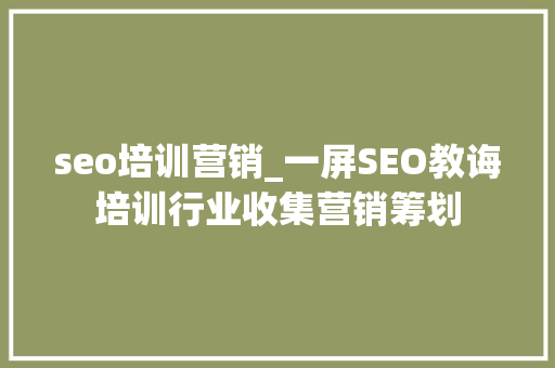 seo培训营销_一屏SEO教诲培训行业收集营销筹划 seo培训营销_一屏SEO教诲培训行业收集营销筹划 SEO关键词