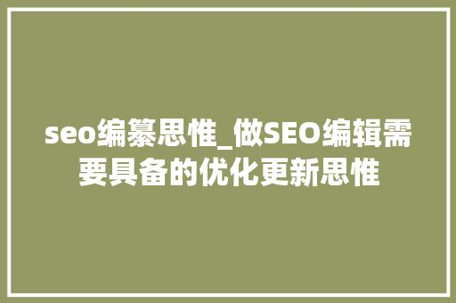 seo编纂思惟_做SEO编辑需要具备的优化更新思惟 seo编纂思惟_做SEO编辑需要具备的优化更新思惟 SEO关键词