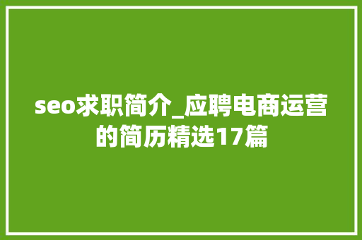 seo求职简介_应聘电商运营的简历精选17篇 seo求职简介_应聘电商运营的简历精选17篇 SEO关键词