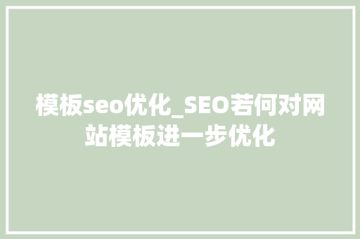 模板seo优化_SEO若何对网站模板进一步优化 模板seo优化_SEO若何对网站模板进一步优化 SEO关键词