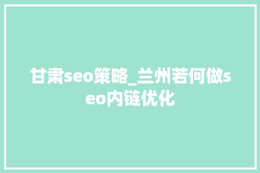 甘肃seo策略_兰州若何做seo内链优化