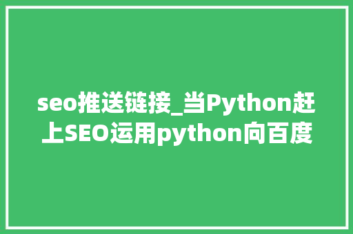 seo推送链接_当Python赶上SEO运用python向百度推送网站链接提高网站权重 seo推送链接_当Python赶上SEO运用python向百度推送网站链接提高网站权重 搜狗SEO
