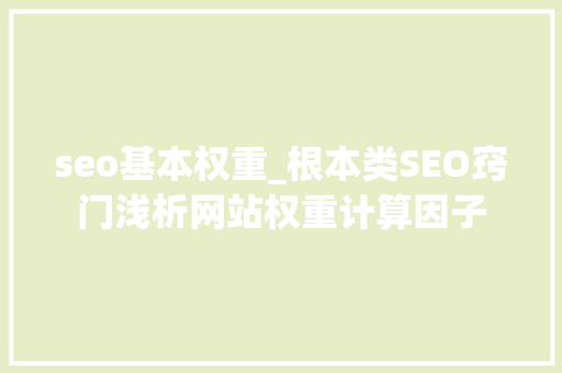 seo基本权重_根本类SEO窍门浅析网站权重计算因子 seo基本权重_根本类SEO窍门浅析网站权重计算因子 SEO关键词