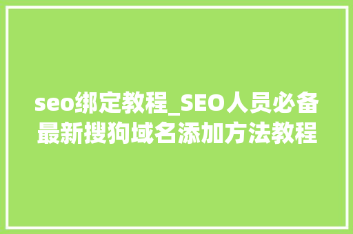 seo绑定教程_SEO人员必备最新搜狗域名添加方法教程经验大年夜全 seo绑定教程_SEO人员必备最新搜狗域名添加方法教程经验大年夜全 搜狗SEO