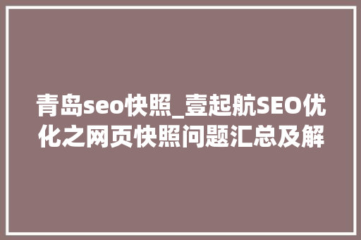 青岛seo快照_壹起航SEO优化之网页快照问题汇总及解决筹划 青岛seo快照_壹起航SEO优化之网页快照问题汇总及解决筹划 SEO关键词