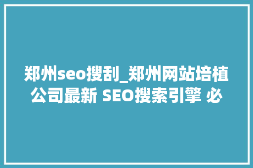 郑州seo搜刮_郑州网站培植公司最新 SEO搜索引擎 必知技巧大年夜放送 郑州seo搜刮_郑州网站培植公司最新 SEO搜索引擎 必知技巧大年夜放送 必应SEO