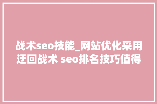 战术seo技能_网站优化采用迂回战术 seo排名技巧值得拥有 必应SEO 战术seo技能_网站优化采用迂回战术 seo排名技巧值得拥有 战术seo技能_网站优化采用迂回战术 seo排名技巧值得拥有 必应SEO